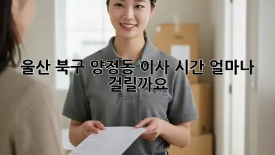 울산 북구 양정동 이사, 시간 얼마나 걸릴까요?