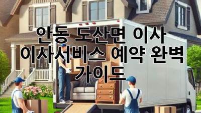 안동 도산면 이사, 이사서비스 예약 완벽 가이드
