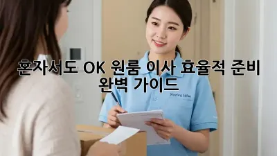 혼자서도 OK! 원룸 이사 효율적 준비 완벽 가이드
